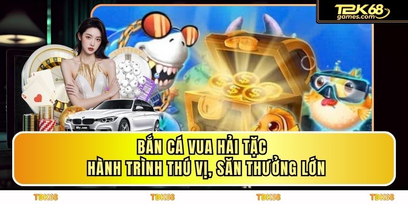 Bắn Cá Vua Hải Tặc - Hành Trình Thú Vị, Săn Thưởng Lớn