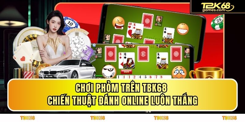 Chơi Phỏm Trên TBK68 - Chiến Thuật Đánh Online Luôn Thắng
