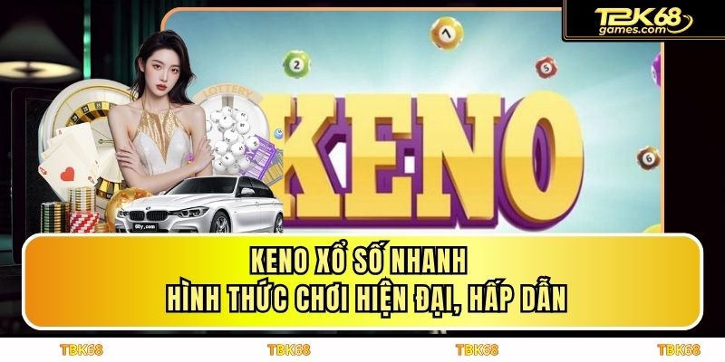 Keno Xổ Số Nhanh - Hình Thức Chơi Hiện Đại, Hấp Dẫn