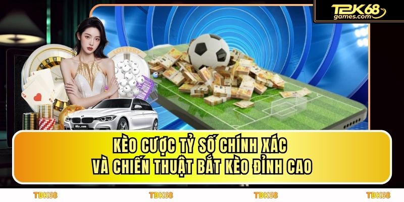 Kèo Cược Tỷ Số Chính Xác Và Chiến Thuật Bắt Kèo Đỉnh Cao