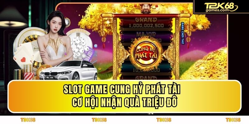 Slot Game Cung Hỷ Phát Tài - Cơ Hội Nhận Quà Triệu Đô