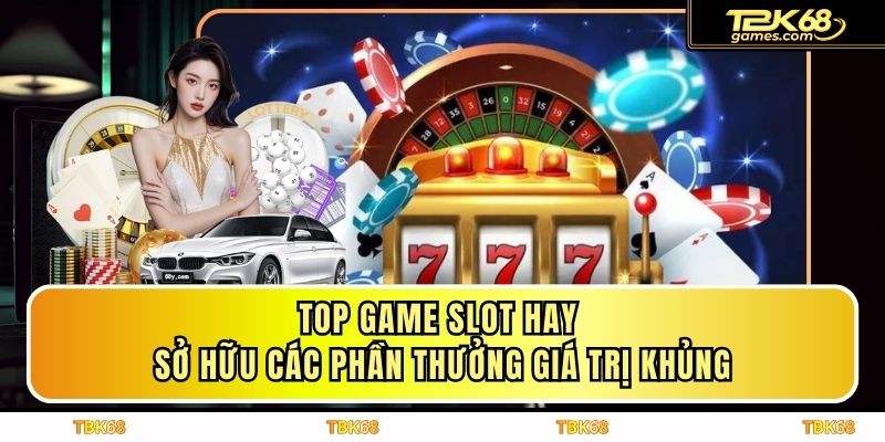 Top Game Slot Hay Sở Hữu Các Phần Thưởng Giá Trị Khủng
