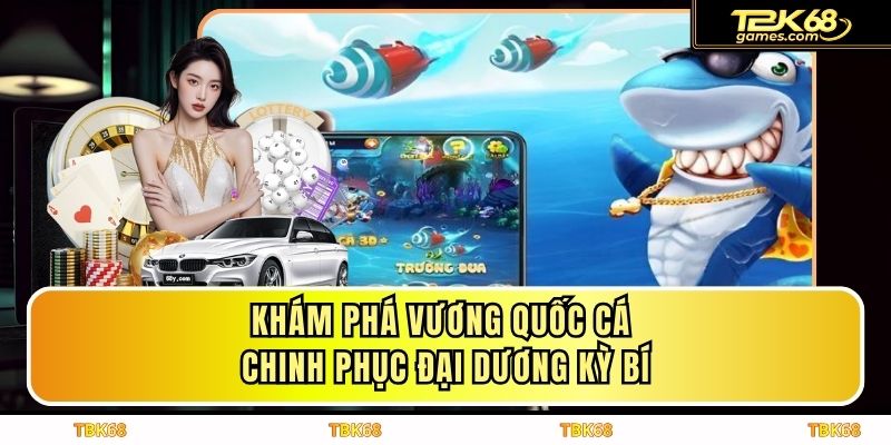 Khám Phá Vương Quốc Cá Chinh Phục Đại Dương Kỳ Bí